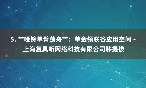 5. **哑铃单臂荡舟**:单金领联谷应用空间 - 上海复具昕网络科技有限公司膝提拔